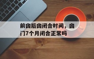 前囟后囟闭合时间，囟门7个月闭合正常吗