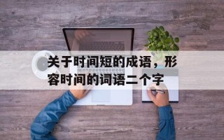 关于时间短的成语，形容时间的词语二个字