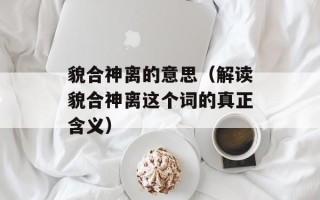 貌合神离的意思（解读貌合神离这个词的真正含义）