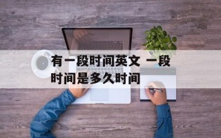 有一段时间英文 一段时间是多久时间