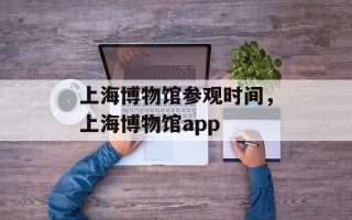 上海博物馆参观时间，上海博物馆app
