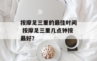 按摩足三里的最佳时间 按摩足三里几点钟按最好？