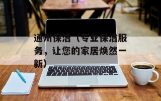 通州保洁（专业保洁服务，让您的家居焕然一新）