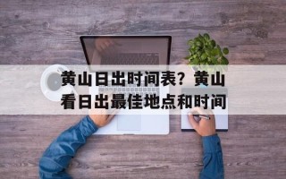 黄山日出时间表？黄山看日出最佳地点和时间