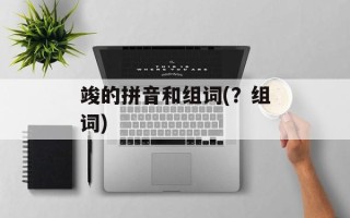 竣的拼音和组词(？组词)