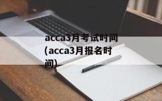 acca3月考试时间(acca3月报名时间)