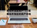 黄岛开发区房产（了解黄岛开发区的房产市场）