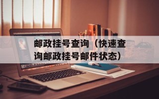 邮政挂号查询（快速查询邮政挂号邮件状态）