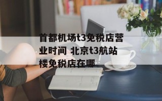 首都机场t3免税店营业时间 北京t3航站楼免税店在哪