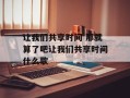 让我们共享时间 那就算了吧让我们共享时间什么歌