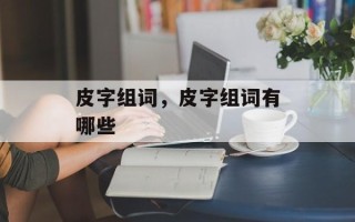 皮字组词，皮字组词有哪些