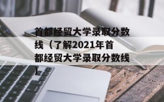 首都经贸大学录取分数线（了解2021年首都经贸大学录取分数线）