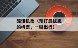 酷讯机票（预订最优惠的机票，一键出行）