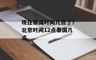 现在泰国时间几点了？北京时间12点泰国几点
