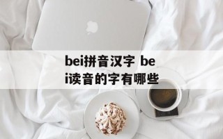 bei拼音汉字 bei读音的字有哪些