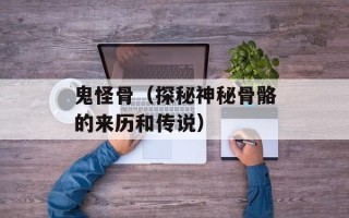 鬼怪骨（探秘神秘骨骼的来历和传说）