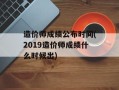 造价师成绩公布时间(2019造价师成绩什么时候出)