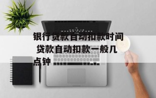 银行贷款自动扣款时间 贷款自动扣款一般几点钟