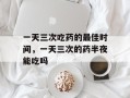 一天三次吃药的最佳时间，一天三次的药半夜能吃吗