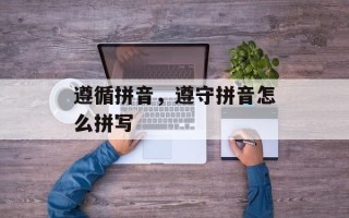 遵循拼音，遵守拼音怎么拼写