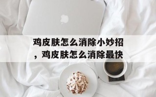 鸡皮肤怎么消除小妙招，鸡皮肤怎么消除最快