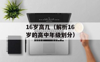 16岁高几（解析16岁的高中年级划分）