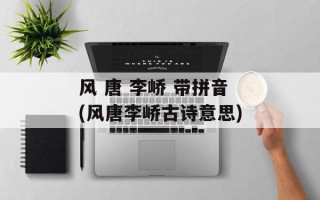 风 唐 李峤 带拼音(风唐李峤古诗意思)