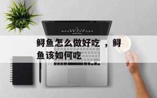 鲟鱼怎么做好吃 ，鲟鱼该如何吃