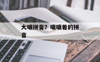 大嚷拼音？嚷嚷着的拼音