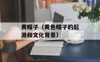 黄帽子（黄色帽子的起源和文化背景）