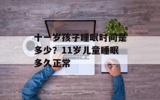 十一岁孩子睡眠时间是多少？11岁儿童睡眠多久正常