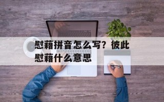 慰藉拼音怎么写？彼此慰藉什么意思