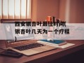 西安银杏叶最佳时间(银杏叶几天为一个疗程)