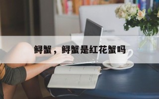 鲟蟹，鲟蟹是红花蟹吗