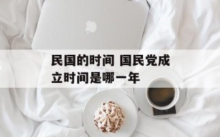 民国的时间 国民党成立时间是哪一年