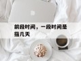 前段时间，一段时间是指几天