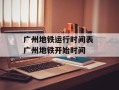 广州地铁运行时间表 广州地铁开始时间