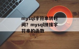 mysql字符串转时间？mysql拼接字符串的函数