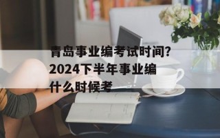 青岛事业编考试时间？2024下半年事业编什么时候考