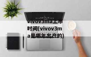 vivov3ma上市时间(vivov3ma是哪年出产的)