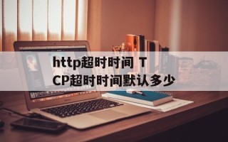 http超时时间 TCP超时时间默认多少
