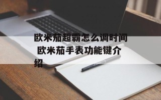 欧米茄超霸怎么调时间 欧米茄手表功能键介绍