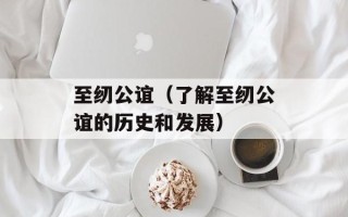 至纫公谊（了解至纫公谊的历史和发展）