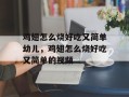 鸡翅怎么烧好吃又简单幼儿，鸡翅怎么烧好吃又简单的视频