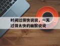 时间过得快说说，一天过得太快的幽默说说
