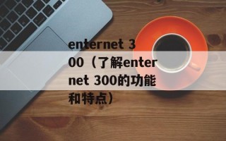 enternet 300（了解enternet 300的功能和特点）