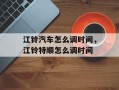 江铃汽车怎么调时间，江铃特顺怎么调时间