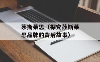 莎斯莱思（探究莎斯莱思品牌的背后故事）