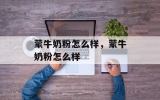 蒙牛奶粉怎么样，蒙牛奶粉怎么样