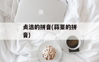 贞洁的拼音(蒜薹的拼音)